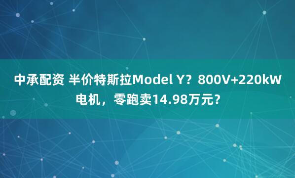 中承配资 半价特斯拉Model Y？800V+220kW电机，零跑卖14.98万元？