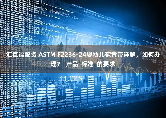 汇巨福配资 ASTM F2236-24婴幼儿软背带详解，如何办理？_产品_标准_的要求
