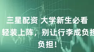 三星配资 大学新生必看：轻装上阵，别让行李成负担！
