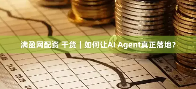 满盈网配资 干货｜如何让AI Agent真正落地？