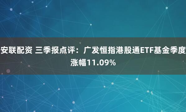 安联配资 三季报点评：广发恒指港股通ETF基金季度涨幅11.09%