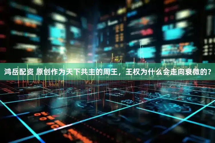 鸿岳配资 原创作为天下共主的周王，王权为什么会走向衰微的？