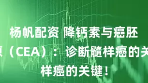 杨帆配资 降钙素与癌胚抗原（CEA）：诊断髓样癌的关键！